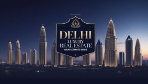 Read more about the article Guide to Delhi Luxury Real Estate Market